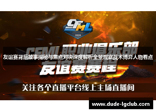 友谊赛背后故事揭秘与焦点对决深度解析全景观察战术博弈人物看点