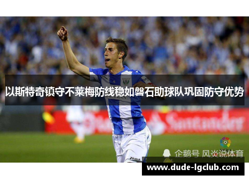 以斯特奇镇守不莱梅防线稳如磐石助球队巩固防守优势 以斯特奇镇守不莱梅防线稳如磐石助球队巩固防守优势