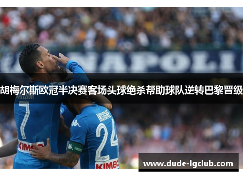 胡梅尔斯欧冠半决赛客场头球绝杀帮助球队逆转巴黎晋级