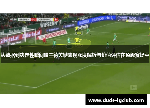 从数据到决定性瞬间哈兰德关键表现深度解析与价值评估在顶级赛场中 从数据到决定性瞬间哈兰德关键表现深度解析与价值评估在顶级赛场中