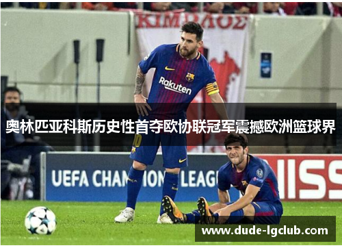 奥林匹亚科斯历史性首夺欧协联冠军震撼欧洲篮球界 奥林匹亚科斯历史性首夺欧协联冠军震撼欧洲篮球界