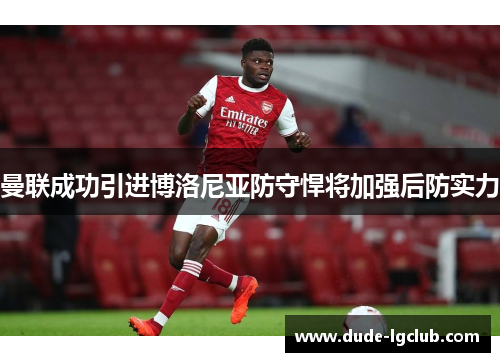 曼联成功引进博洛尼亚防守悍将加强后防实力