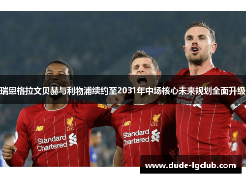 瑞恩格拉文贝赫与利物浦续约至2031年中场核心未来规划全面升级