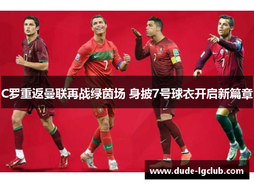 C罗重返曼联再战绿茵场 身披7号球衣开启新篇章