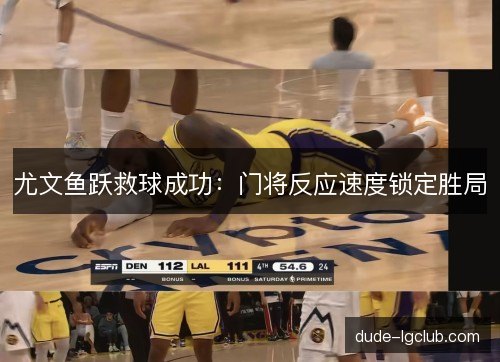 尤文鱼跃救球成功：门将反应速度锁定胜局